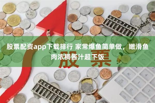 股票配资app下载排行 家常爆鱼简单做，嫩滑鱼肉浓稠酱汁超下饭