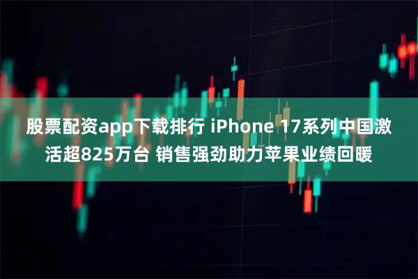 股票配资app下载排行 iPhone 17系列中国激活超825万台 销售强劲助力苹果业绩回暖