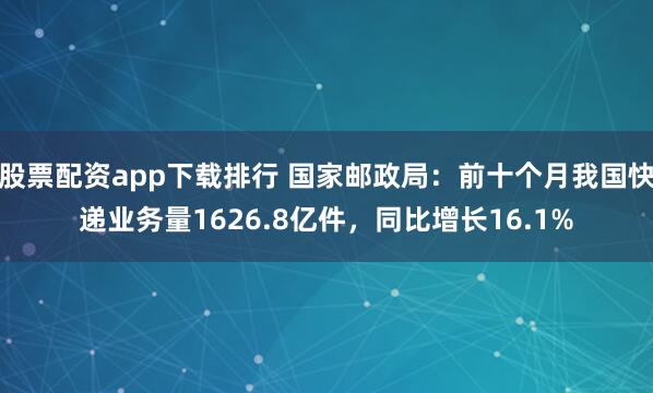 股票配资app下载排行 国家邮政局：前十个月我国快递业务量1626.8亿件，同比增长16.1%