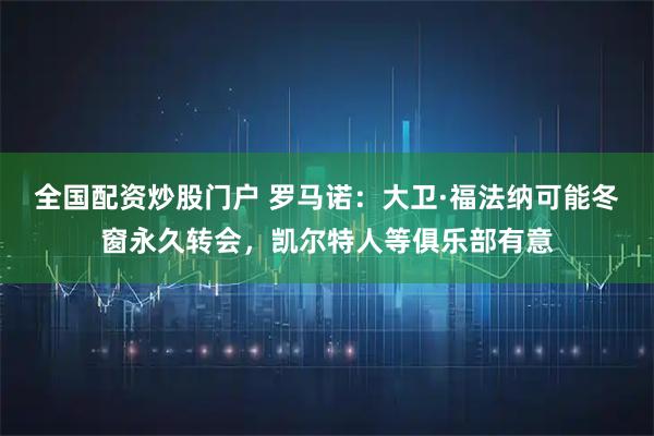 全国配资炒股门户 罗马诺：大卫·福法纳可能冬窗永久转会，凯尔特人等俱乐部有意