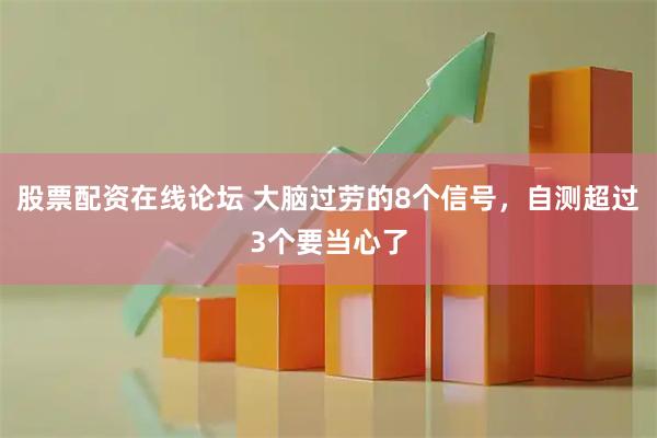 股票配资在线论坛 大脑过劳的8个信号，自测超过3个要当心了